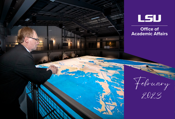 image of Provost Roy Haggerty overlooking the river model at the LSU Center for River Studies with a white LSU Office of Academic Affairs logo and "February 2023"