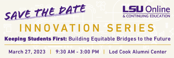 purple logo LSU Online & Continuing Education, Save the Date, Innovation Series Keeping students First: Building Equitable Bridges to the Future, March 27, 2023, 9:30 AM - 3:00 PM, Lod Cook Alumni Center