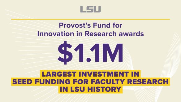 gray LSU Logo "Provost's Fund for Innovation in Research awards $1.1M largest investment in seed funding for faculty research in LSU history: